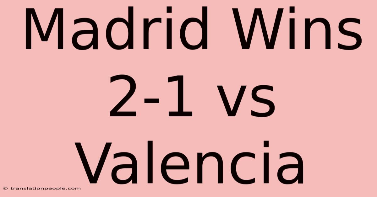 Madrid Wins 2-1 Vs Valencia