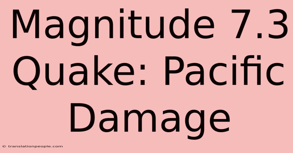 Magnitude 7.3 Quake: Pacific Damage