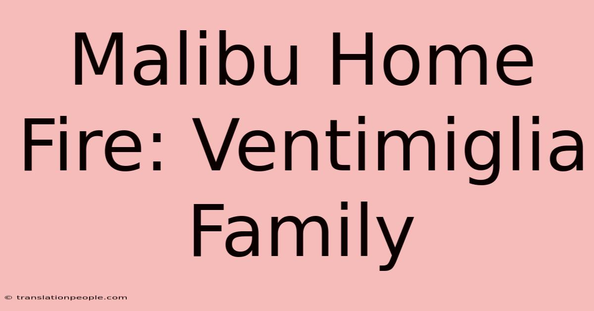 Malibu Home Fire: Ventimiglia Family