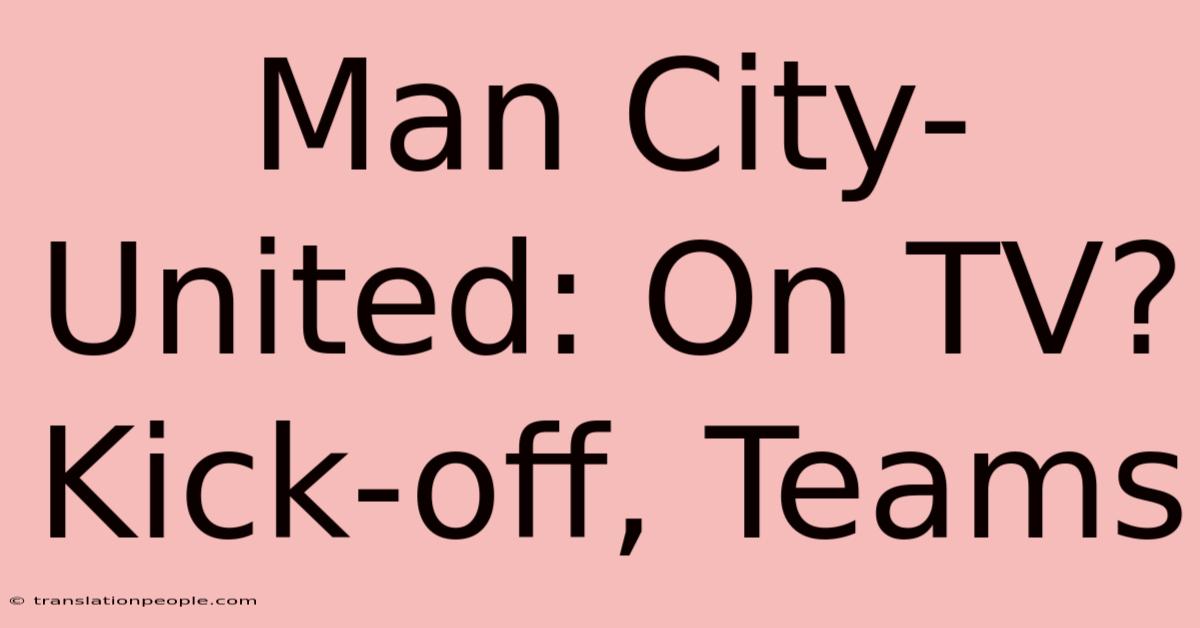 Man City-United: On TV? Kick-off, Teams