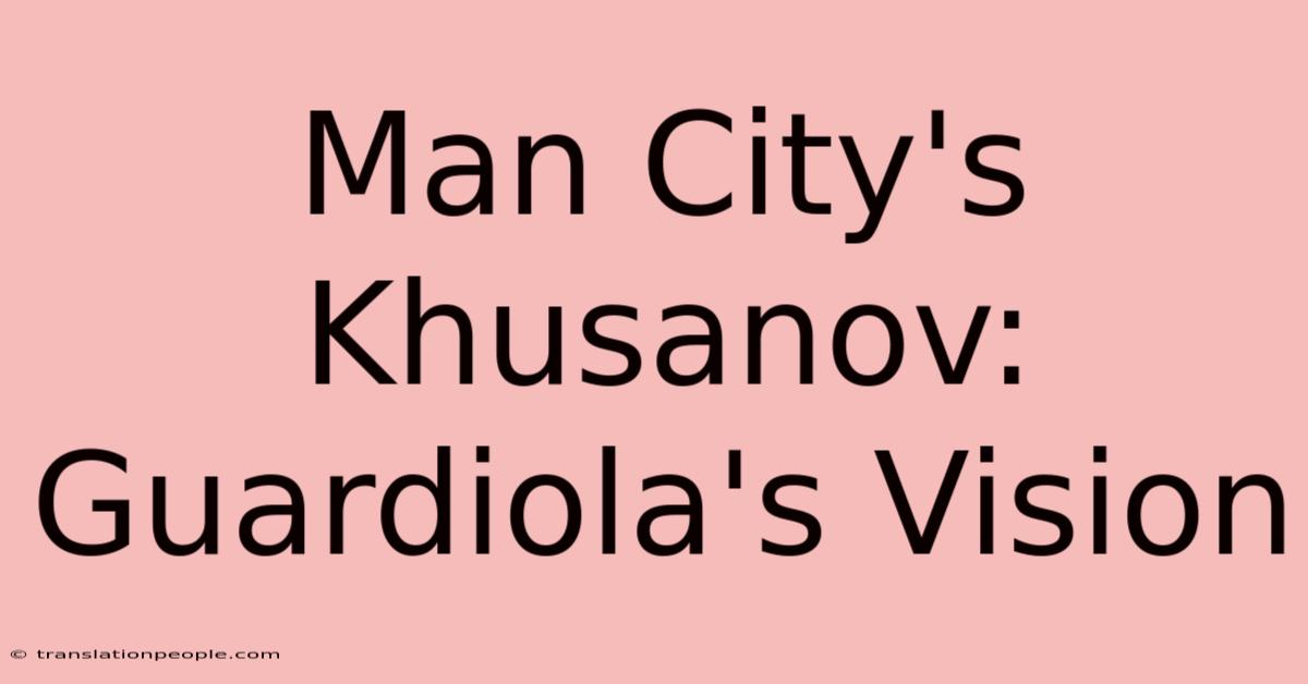 Man City's Khusanov: Guardiola's Vision