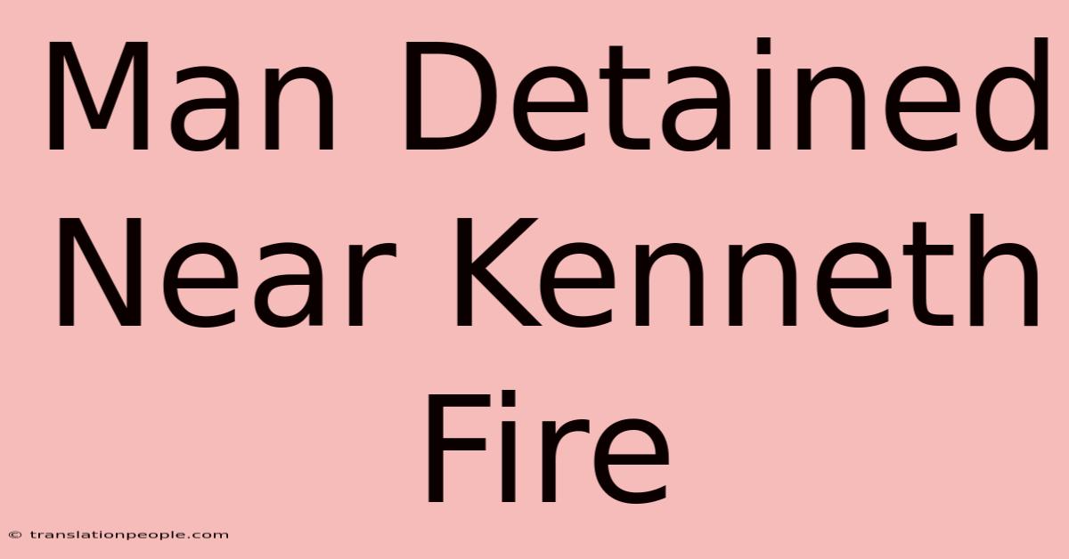 Man Detained Near Kenneth Fire