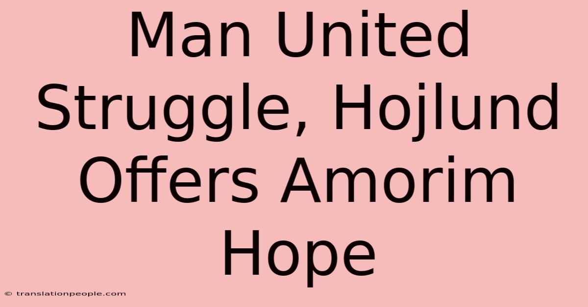 Man United Struggle, Hojlund Offers Amorim Hope