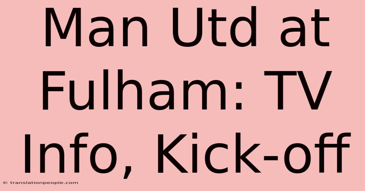 Man Utd At Fulham: TV Info, Kick-off