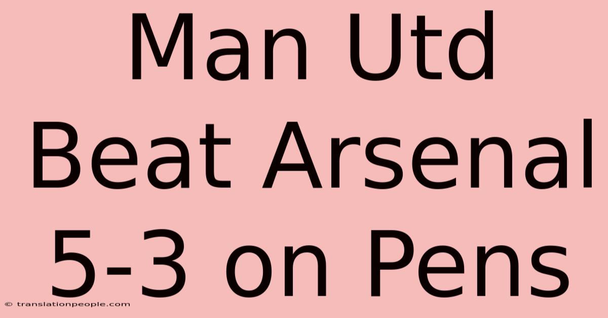 Man Utd Beat Arsenal 5-3 On Pens