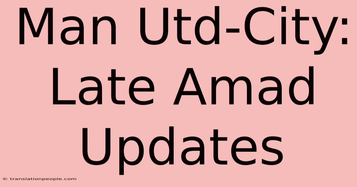 Man Utd-City: Late Amad Updates