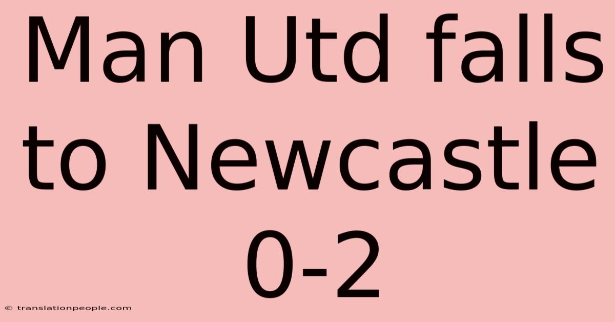 Man Utd Falls To Newcastle 0-2