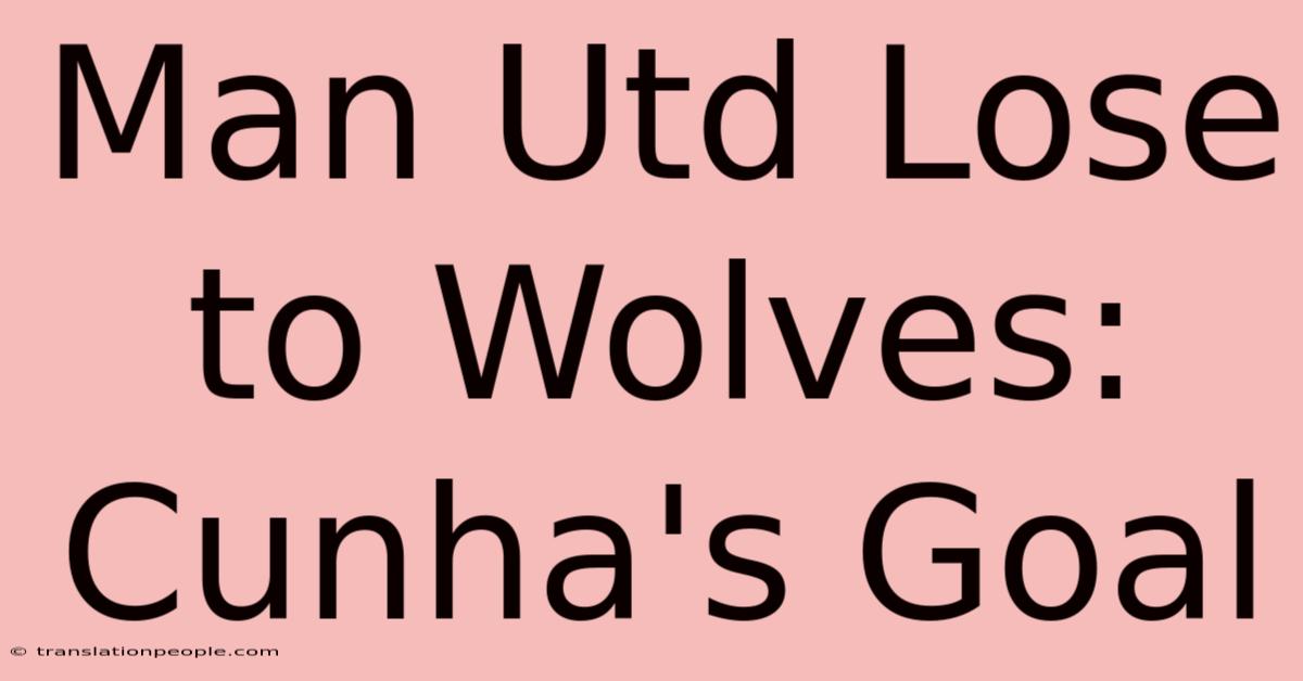 Man Utd Lose To Wolves: Cunha's Goal