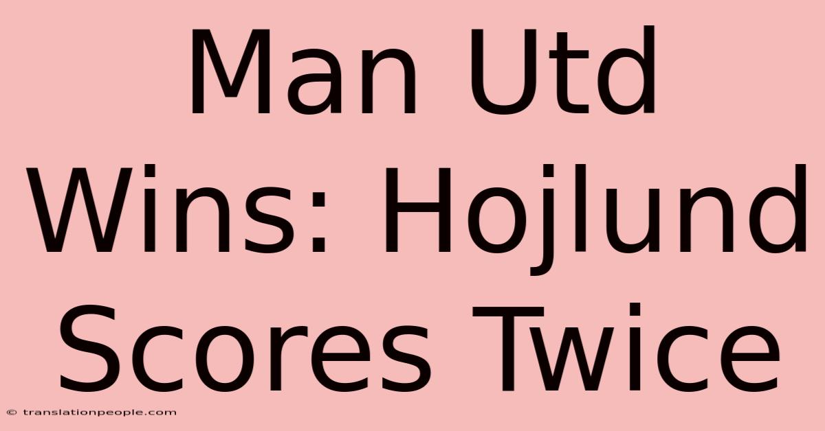 Man Utd Wins: Hojlund Scores Twice