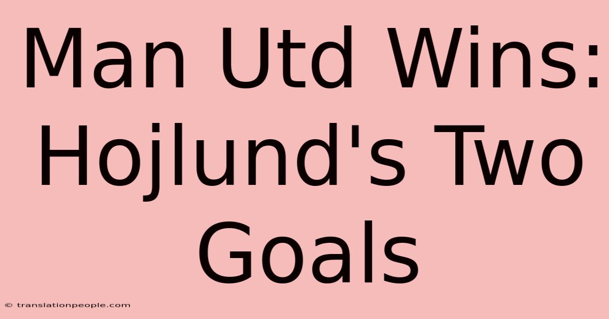 Man Utd Wins: Hojlund's Two Goals