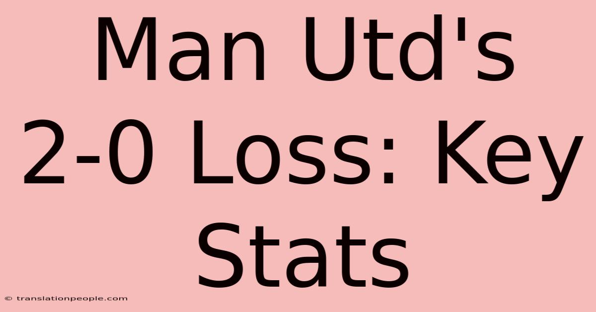 Man Utd's 2-0 Loss: Key Stats