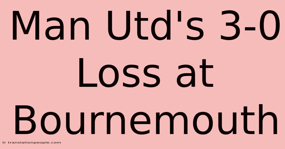 Man Utd's 3-0 Loss At Bournemouth