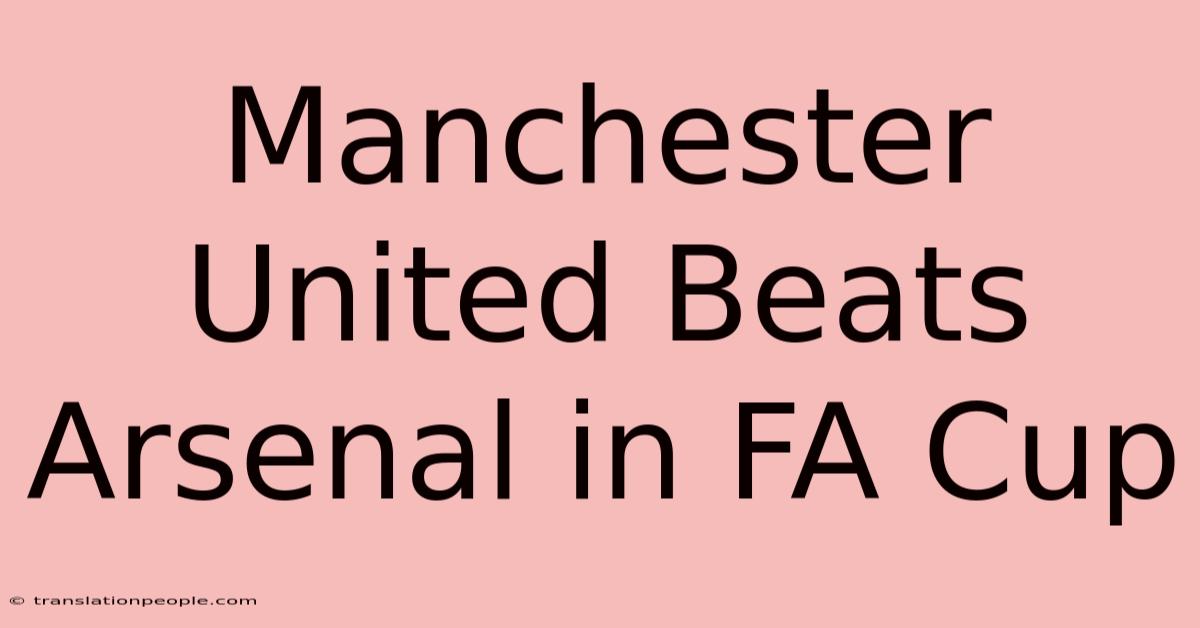 Manchester United Beats Arsenal In FA Cup