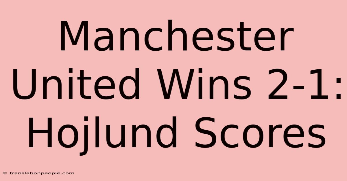 Manchester United Wins 2-1: Hojlund Scores