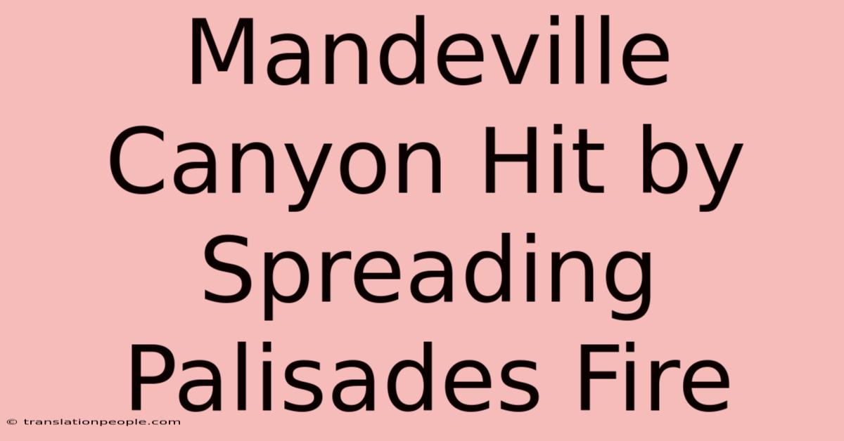 Mandeville Canyon Hit By Spreading Palisades Fire