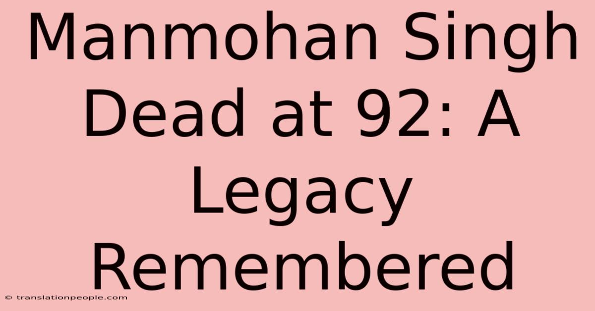 Manmohan Singh Dead At 92: A Legacy Remembered