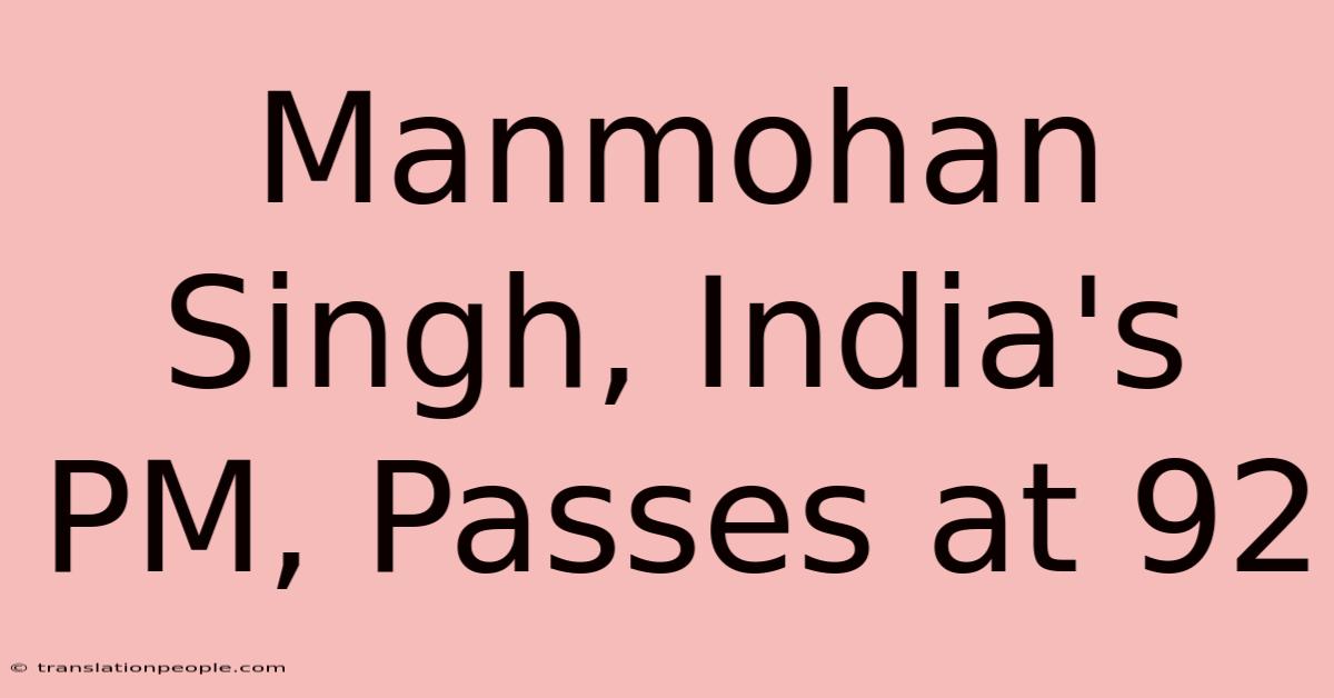 Manmohan Singh, India's PM, Passes At 92