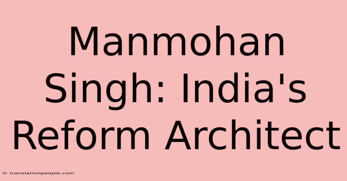 Manmohan Singh: India's Reform Architect