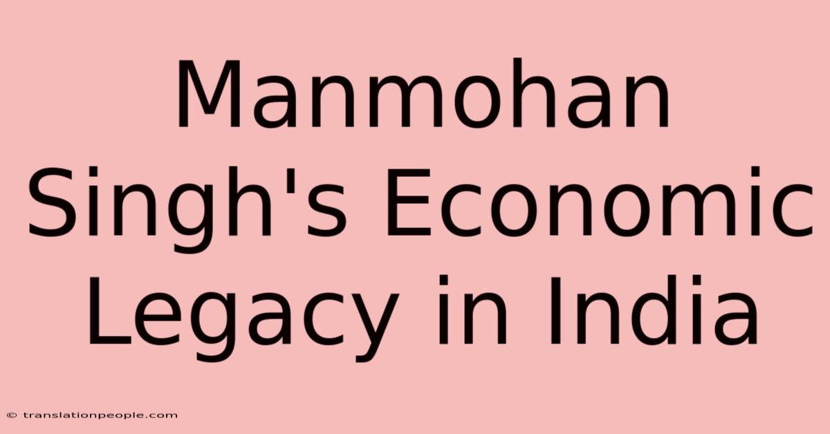 Manmohan Singh's Economic Legacy In India