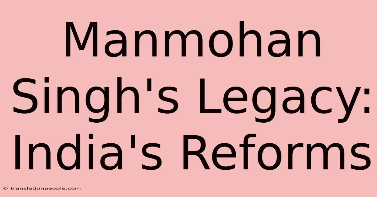 Manmohan Singh's Legacy: India's Reforms