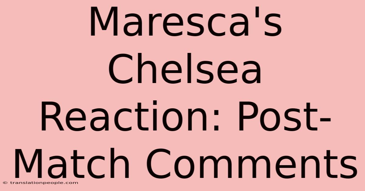 Maresca's Chelsea Reaction: Post-Match Comments