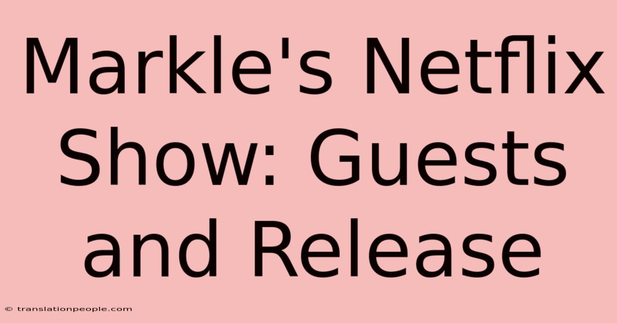 Markle's Netflix Show: Guests And Release