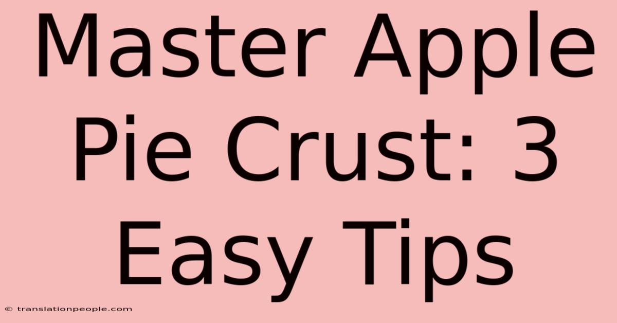 Master Apple Pie Crust: 3 Easy Tips