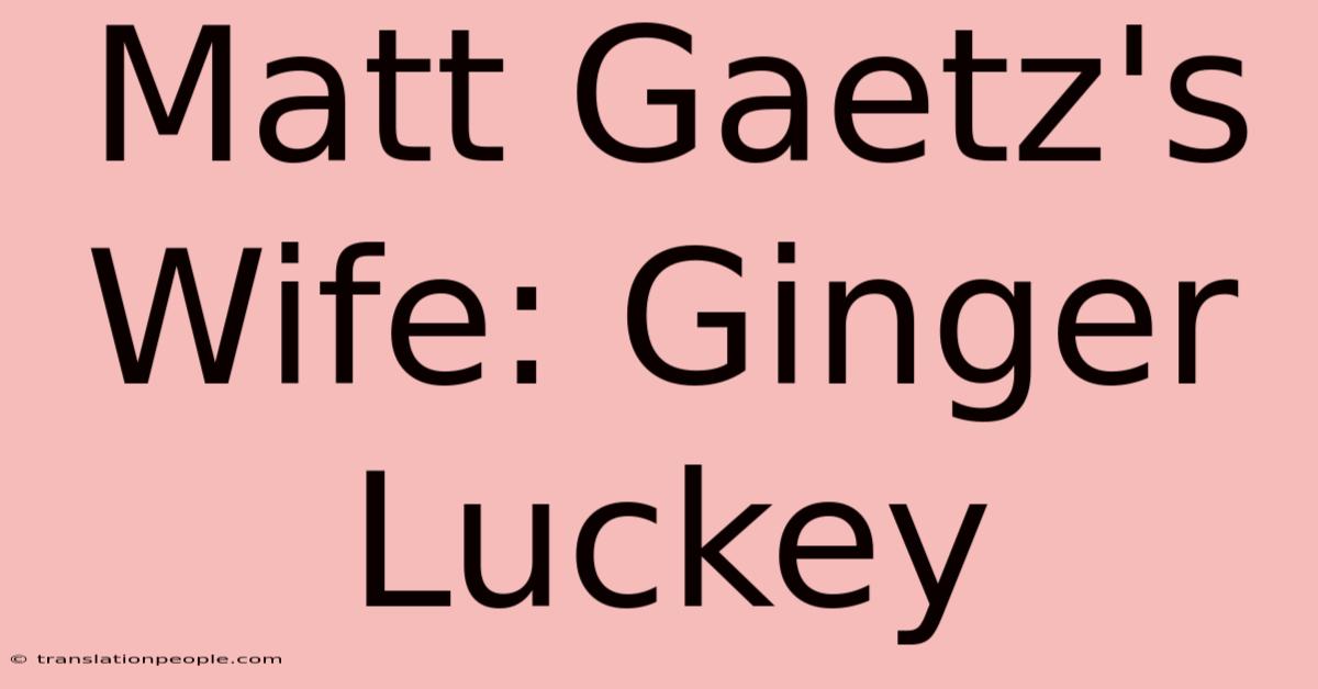 Matt Gaetz's Wife: Ginger Luckey