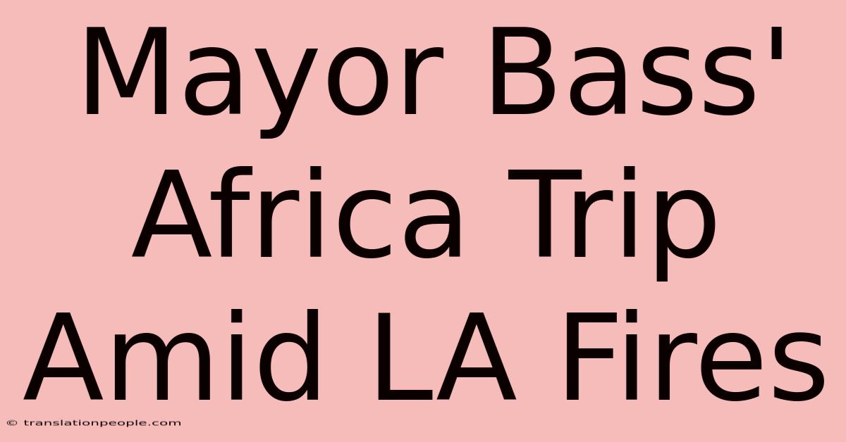 Mayor Bass' Africa Trip Amid LA Fires