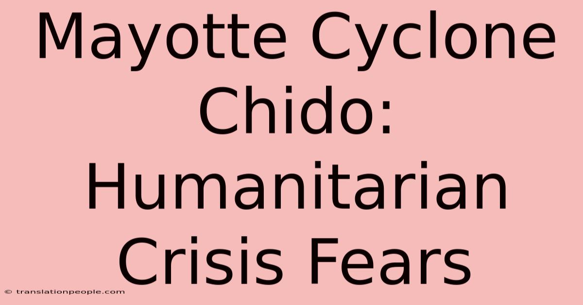 Mayotte Cyclone Chido: Humanitarian Crisis Fears