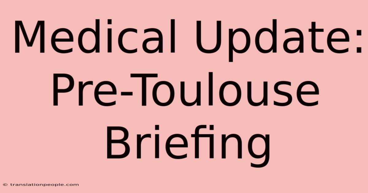 Medical Update: Pre-Toulouse Briefing