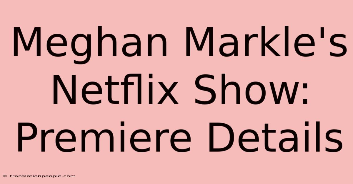 Meghan Markle's Netflix Show: Premiere Details