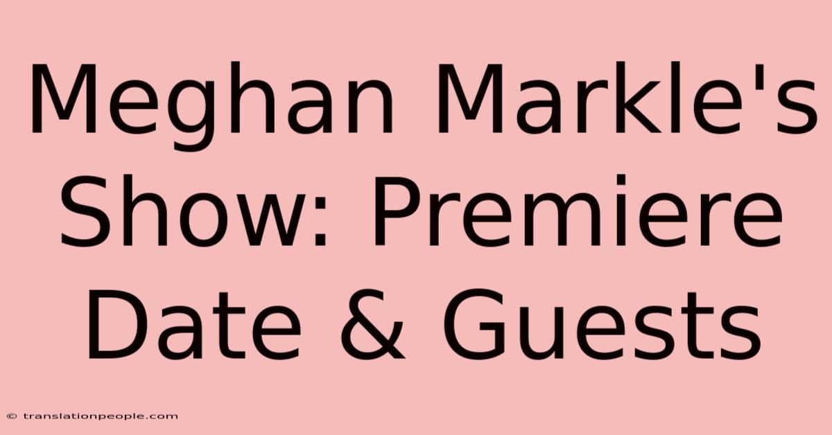 Meghan Markle's Show: Premiere Date & Guests