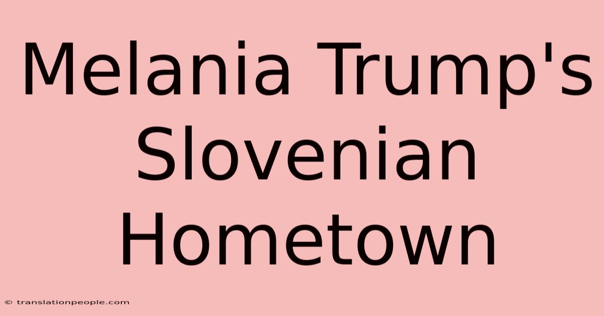 Melania Trump's Slovenian Hometown