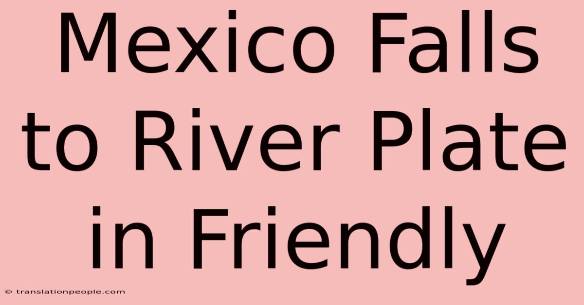 Mexico Falls To River Plate In Friendly