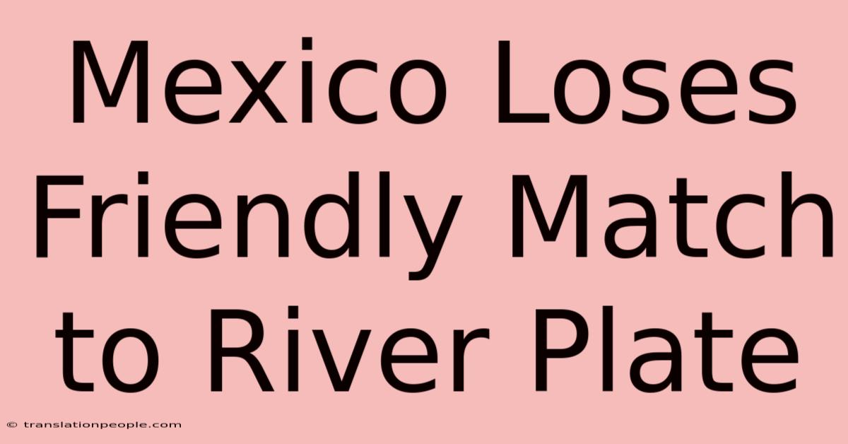 Mexico Loses Friendly Match To River Plate