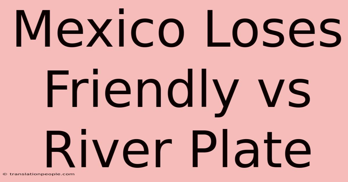 Mexico Loses Friendly Vs River Plate