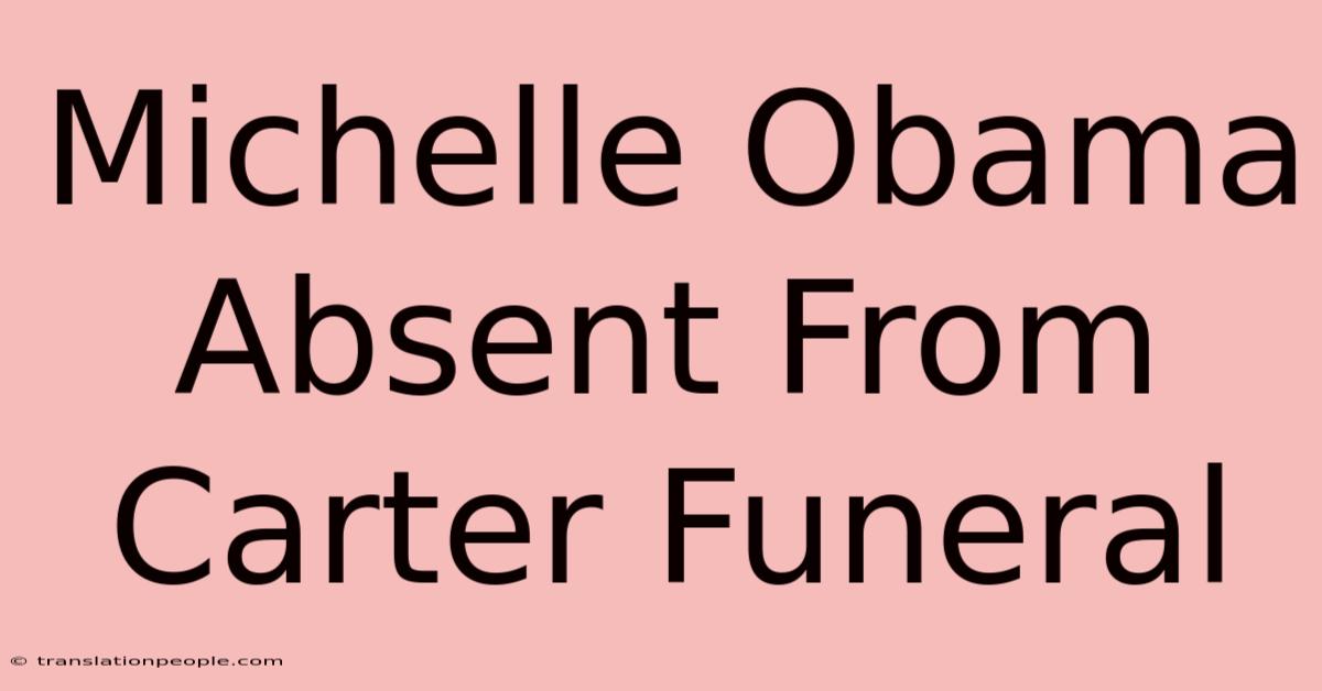 Michelle Obama Absent From Carter Funeral