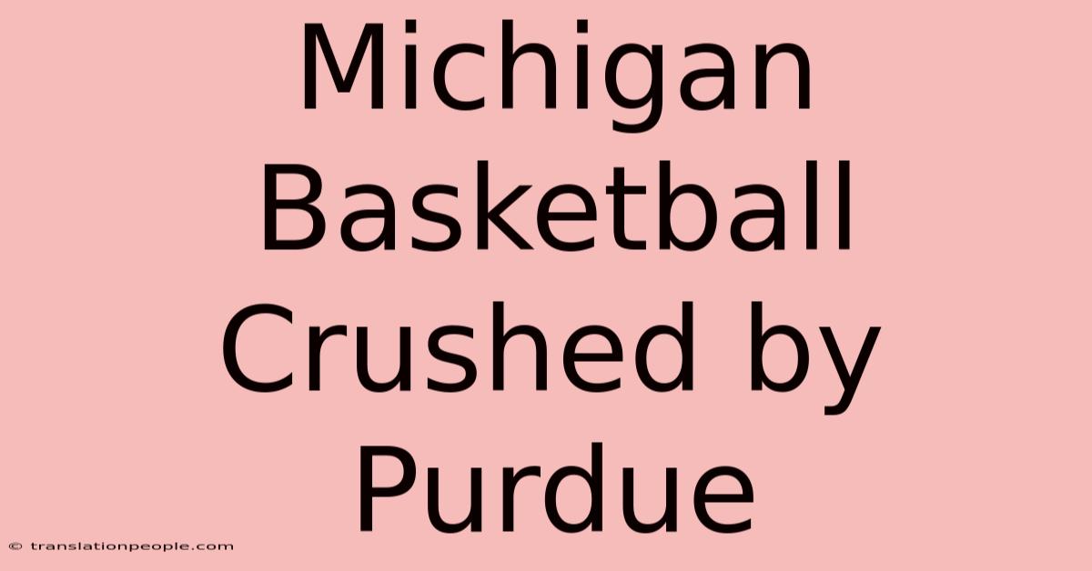 Michigan Basketball Crushed By Purdue