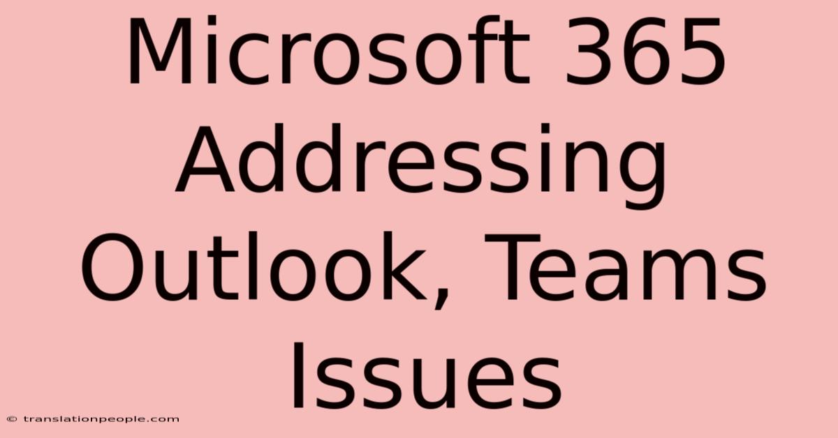 Microsoft 365 Addressing Outlook, Teams Issues