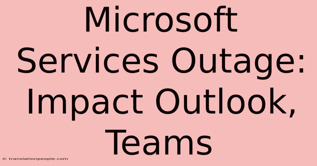 Microsoft Services Outage: Impact Outlook, Teams