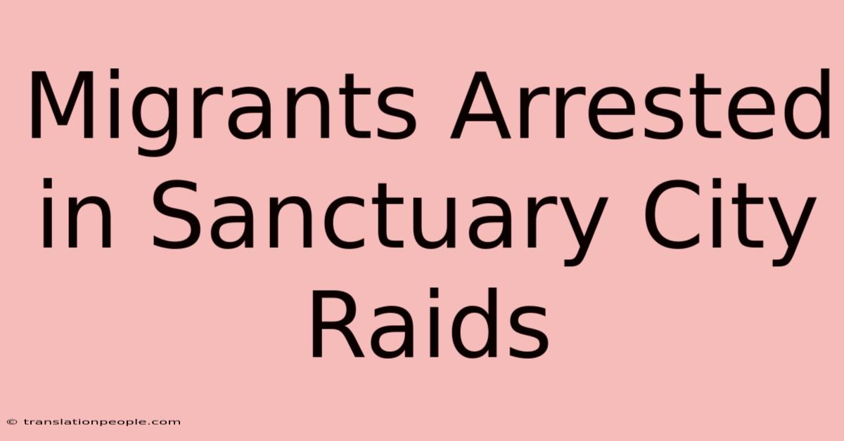 Migrants Arrested In Sanctuary City Raids