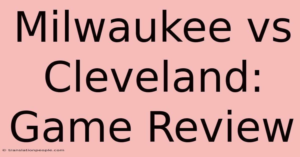 Milwaukee Vs Cleveland: Game Review