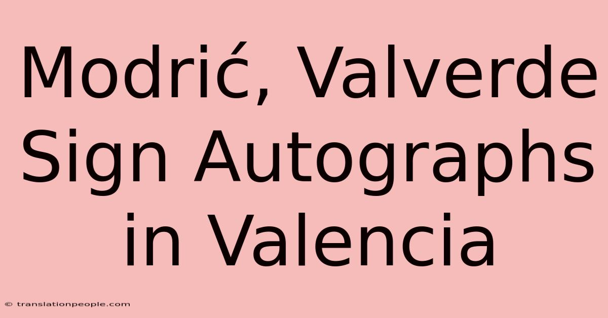 Modrić, Valverde Sign Autographs In Valencia