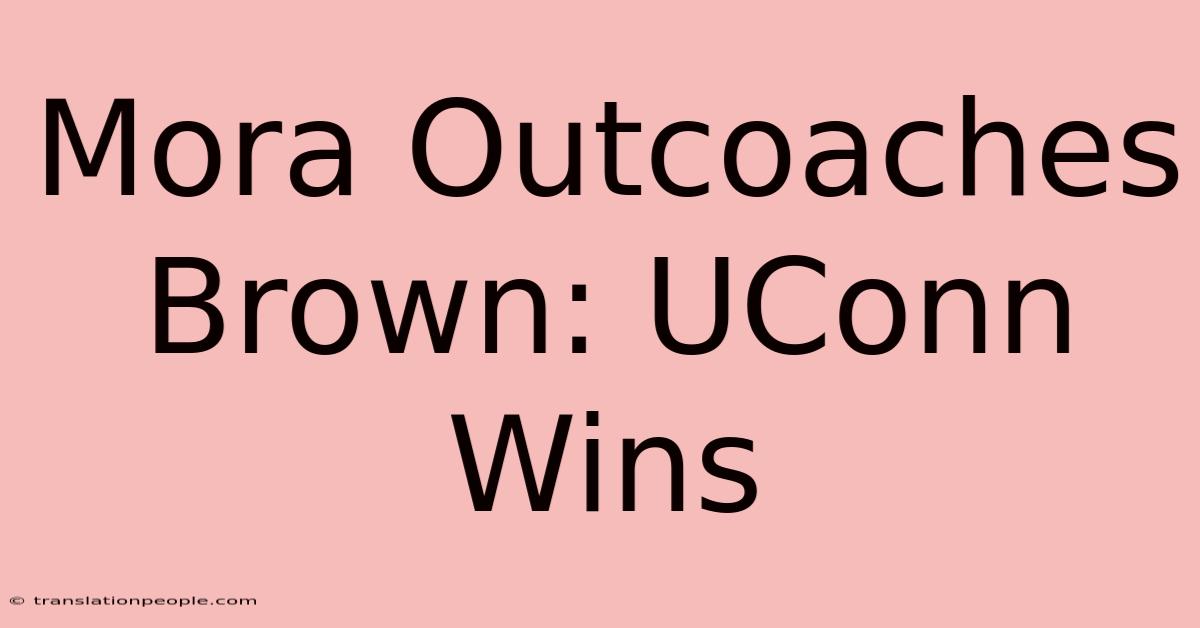 Mora Outcoaches Brown: UConn Wins