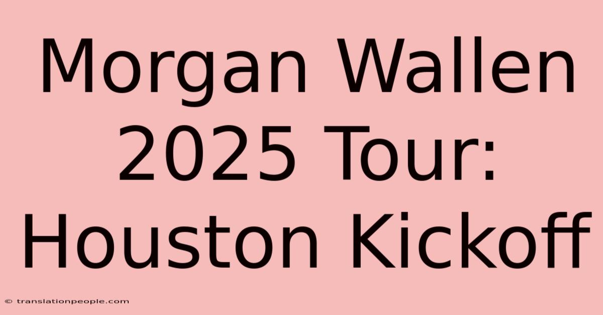 Morgan Wallen 2025 Tour: Houston Kickoff