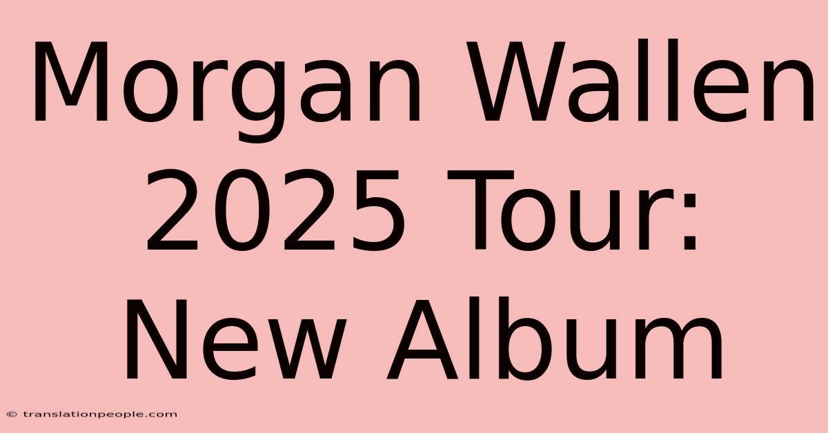 Morgan Wallen 2025 Tour: New Album