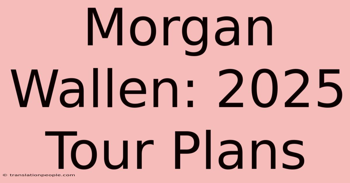 Morgan Wallen: 2025 Tour Plans