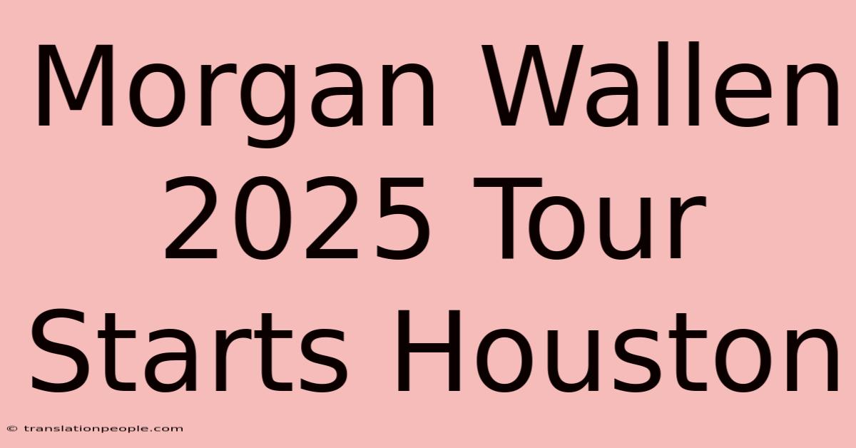 Morgan Wallen 2025 Tour Starts Houston