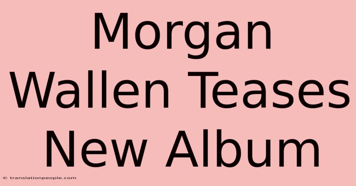 Morgan Wallen Teases New Album